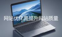 網(wǎng)站優(yōu)化是提升網(wǎng)站質(zhì)量與用戶體驗(yàn)、增強(qiáng)搜索引擎友好性的系統(tǒng)工程